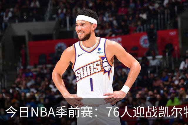 今日NBA季前赛：76人迎战凯尔特人首发阵容揭晓