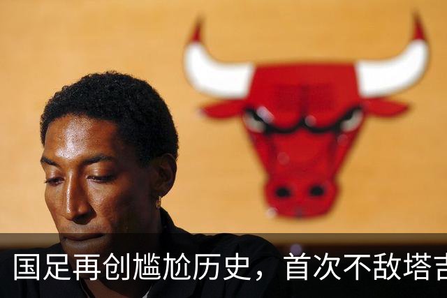 国足再创尴尬历史，首次不敌塔吉克斯坦，韦世豪红牌悬念颇多