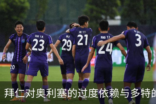拜仁对奥利塞的过度依赖与多特的状态回暖挑战