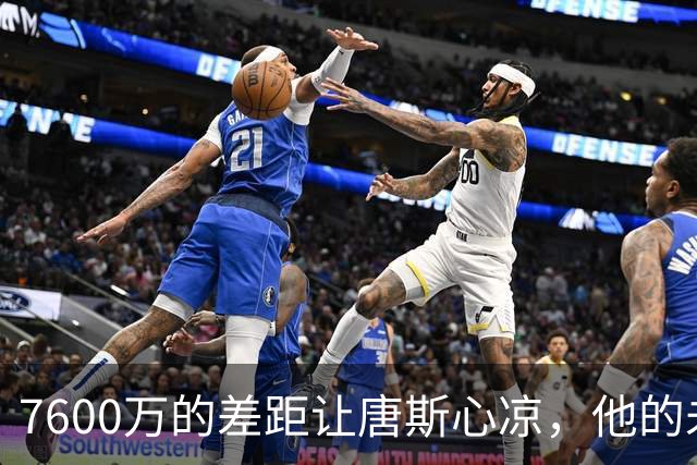 7600万的差距让唐斯心凉，他的未来何在？